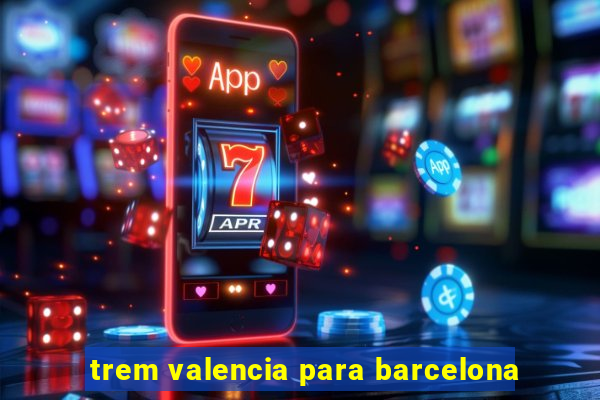 trem valencia para barcelona